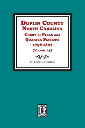 Duplin County, North Carolina Court of Pleas and Quarter Sessions, 1798-1803. Volume #5 by Leora H McEachern 9780893088477