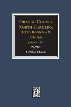 Orange County, North Carolina Deed Books 8 and 9, 1799-1802. (Volume #6) by William D Bennett 9780893089627