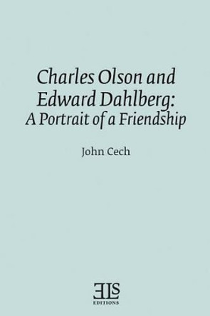 Charles Olson and Edward Dahlberg: A Portrait of a Friendship by John Cech 9780920604076