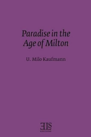 Paradise in the Age of Milton by U Milo Kaufmann 9780920604205