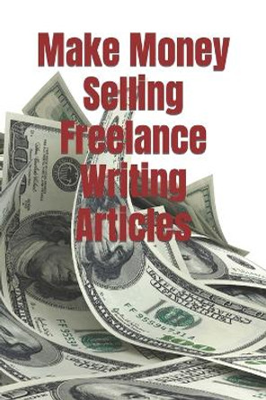 Make Money Selling Freelance Writing Articles by Timothy P Banse 9780934523790