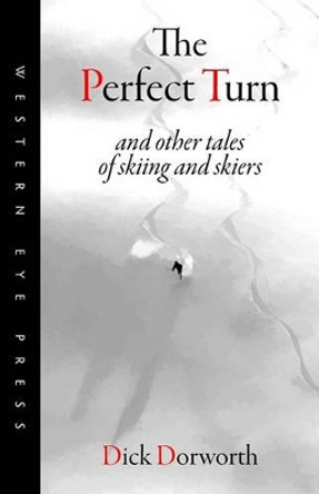 The Perfect Turn: and other tales of skiing and skiers by Dick Dorworth 9780941283274