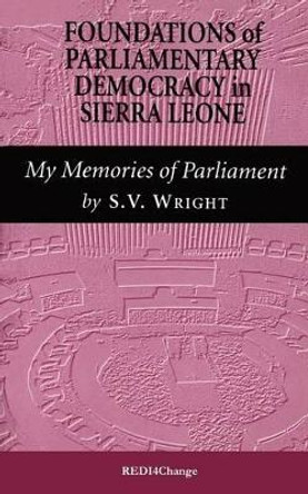 Foundations of Parliamentary Democracy in Sierra Leone: My Memories of Parliament by S.V. Wright 9780953796502