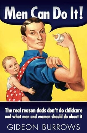 Men Can Do it: The real reason dads don't do childcare, and what men and women should do about it by Gideon Burrows 9780955369537