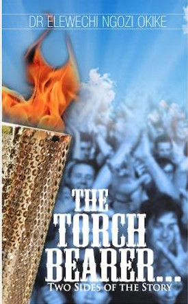 The Torch Bearer: Two Sides of the Story by Elewechi Ngozi Okike 9780955936135