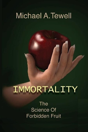 Immortality: The Science of Forbidden Fruit by Michael a Tewell 9780960060719