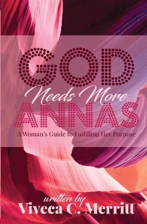 GOD Needs More Annas: A Woman's Guide to Fulfilling Her Purpose by Viveca C Merritt 9780963764027