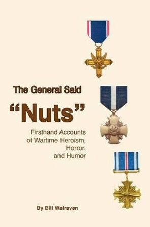 The General Said &quot;Nuts&quot;: Firsthand Accounts of Wartime Heroism, Horror, and Humor by Marjorie K Walraven 9780964632578