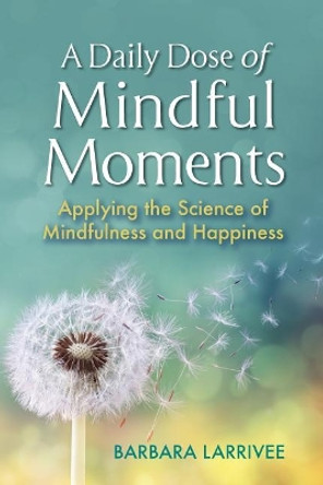 A Daily Dose of Mindful Moments: Applying the Science of Mindfulness and Happiness by Barbara Larrivee 9780965178006