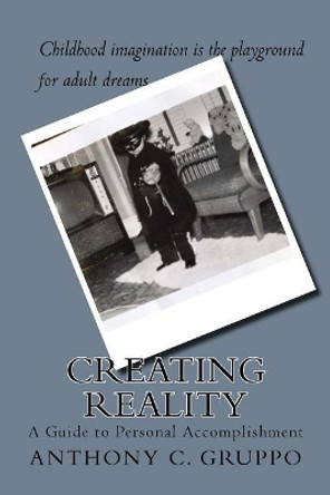 Creating Reality: A Guide to Personal Accomplishment by Anthony C. Gruppo 9780966031539