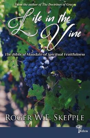Life in the Vine: The Biblical Mandate of Spiritual Fruitfulness by Roger W Skepple 9780966056266
