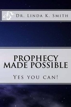 Prophecy Made Possible: Yes You Can! by Linda Kay Smith 9780966338454