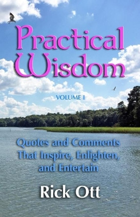 Practical Wisdom: Quotes and Comments That Inspire, Enlighten, and Entertain by Rick Ott 9780966349177
