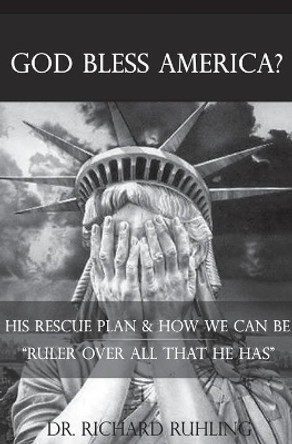 God Bless America?: His Rescue Plan & How We Can Be Ruler Over All That He Has by Richard Ruhling 9780961791605