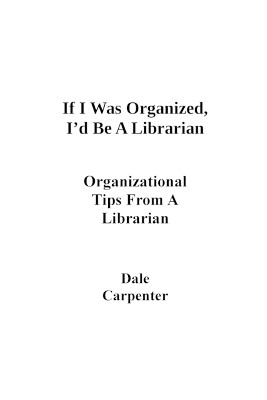 If I Was Organized, I'd Be A Librarian: Organizational Tips From a Librarian by Dale Carpenter 9780963191052