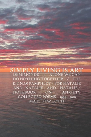 Simply Living Is Art: Collected Poems 1999-2018 by Matthew Lotti 9780971559462