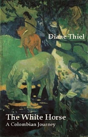 The White Horse: A Colombian Journey by Diane Thiel 9780971822894