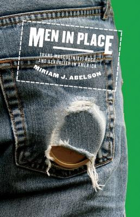 Men in Place: Trans Masculinity, Race, and Sexuality in America by Miriam J. Abelson