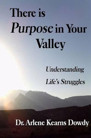 There is Purpose in Your Valley: Understanding Life's Struggles by Lillian Arlene Kearns Dowdy 9780972226912