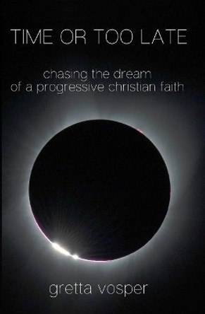 Time or Too Late: Chasing the Dream of a Progressive Christian Faith by Gretta Vosper 9780973775259
