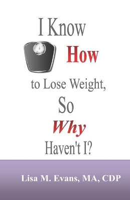 I Know How to Lose Weight, So Why Haven't I? by Lisa M Evans 9780974526461