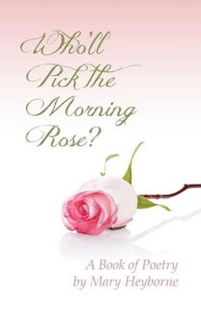 Who'll Pick the Morning Rose?: A Book of Poetry by Mary Heyborne 9780977926022