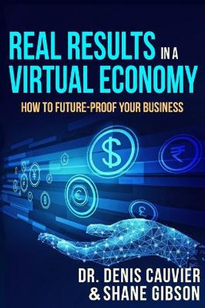 Real Results in a Virtual Economy: How to Future-Proof Your Business by Shane Gibson 9780973651492