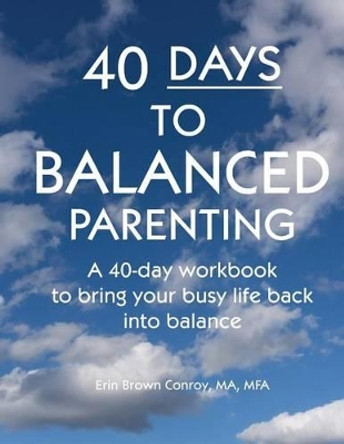 40-Days to Balanced Parenting: How to Bring Your Busy Life Back into Balance by Erin Brown Conroy 9780974098111