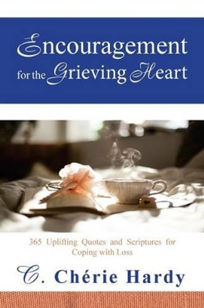 Encouragement for the Grieving Heart: 365 Uplifting Quotes and Scriptures for Coping with Loss by C Cherie Hardy 9780974367620