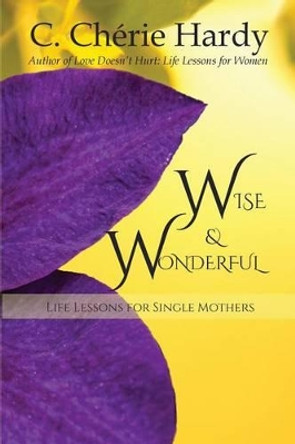 Wise and Wonderful: Life Lessons for Single Mothers by C Cherie Hardy 9780974367675