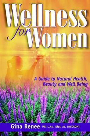 Wellness for Women - A Guide to Natural Health, Beauty and Well Being by Gina Renee 9780974577906