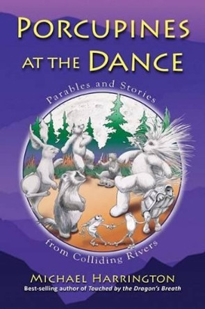 Porcupines at the Dance: Parables and Stories from Colliding Rivers by Michael Harrington 9780974871684