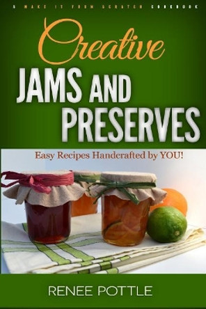 Creative Jams and Preserves: Easy Recipes Handcrafted by YOU! by Renee Pottle 9780976013754