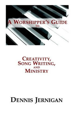 A Worshipper's Guide to Creativity, Song Writing, and Ministry by Dennis Jernigan 9780976556305