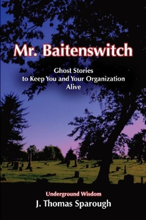 Mr. Baitenswitch: Ghost Stories to Keep You and Your Organization Alive by J Thomas Sparough 9780977290253