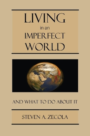 Living in an Imperfect World: And What to Do About It by Steven A Zecola 9780977950935