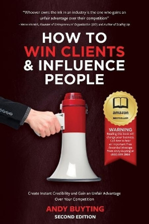 How to Win Clients & Influence People: Create Instant Credibility and Gain an Unfair Advantage Over Your Competition by Andy Buyting 9780978429416