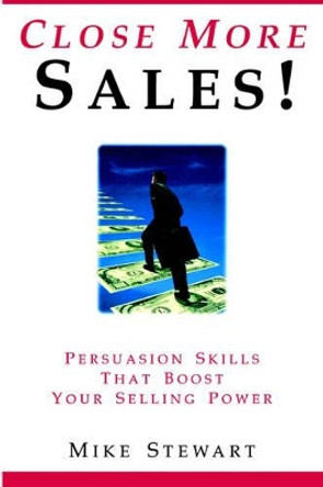 Close More Sales! Persuasion Skills That Boost Your Selling Power by Mike Stewart 9780978665401