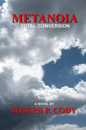 Metanoia - Total Conversion by Joseph P Cody 9780979116759