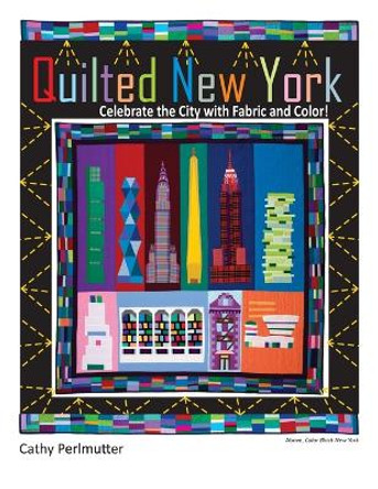 Quilted New York: Celebrate the City with Fabric and Color by Cathy Perlmutter 9780979993244