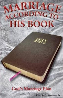 Marriage According to His Book: God's Marriage Plan by Charlie P Johnston Jr 9780980176056