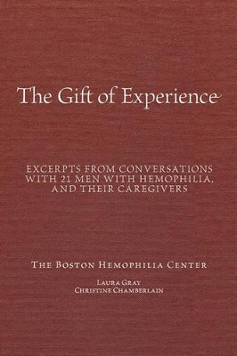 "The Gift Of Experience": Excerpts from conversations with 21 Men With hemophilia and their caregivers by Christine Chamberlain 9780980240528