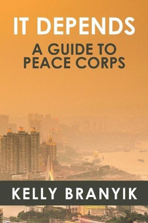 It Depends: A Guide to Peace Corps by Kelly Branyik 9780980236675