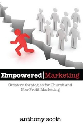 Empowered Marketing: Creative Strategies for Church & Non-Profit Marketing by Anthony Scott 9780981554501