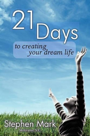 21 Days To Creating Your Dream Life by Stephen Mark 9780981627502