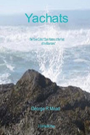 Yachats: The Town Called &quot;dark Water at the Foot of the Mountains.&quot; by George R Mead 9780981744698