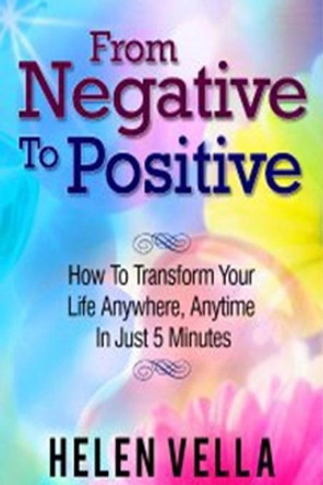 From Negative to Positive: How to Overcome Any Challenge, Struggle or Disappointment in Life. by Helen Vella 9780981816098