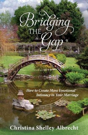 Bridging the Gap: How to Create More Emotional Intimacy in Your Marriage by Christina Shelley Albrecht 9780981869216