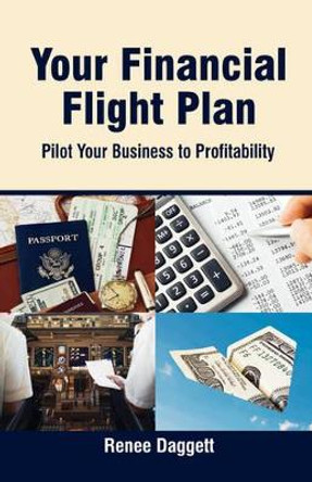 Your Financial Flight Plan: Pilot Your Business to Profitability by Renee Daggett 9780982068397