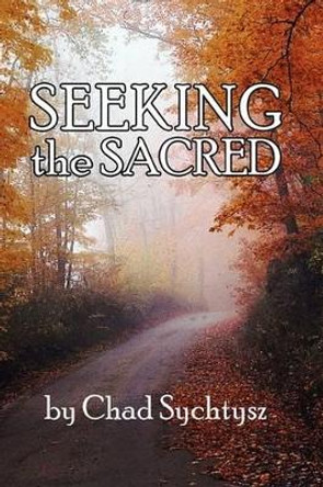 Seeking the Sacred by Chad Sychtysz 9780982137659